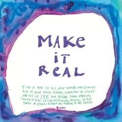 "Make It Real" centered in watercolor borders, text below reads "find a way to let your words and stories out of your head, drawer, computer, or closet and let us SEE and HEAR them. When you 'make it real' it can gloriously travel to all sorts of places without you needing to be there."