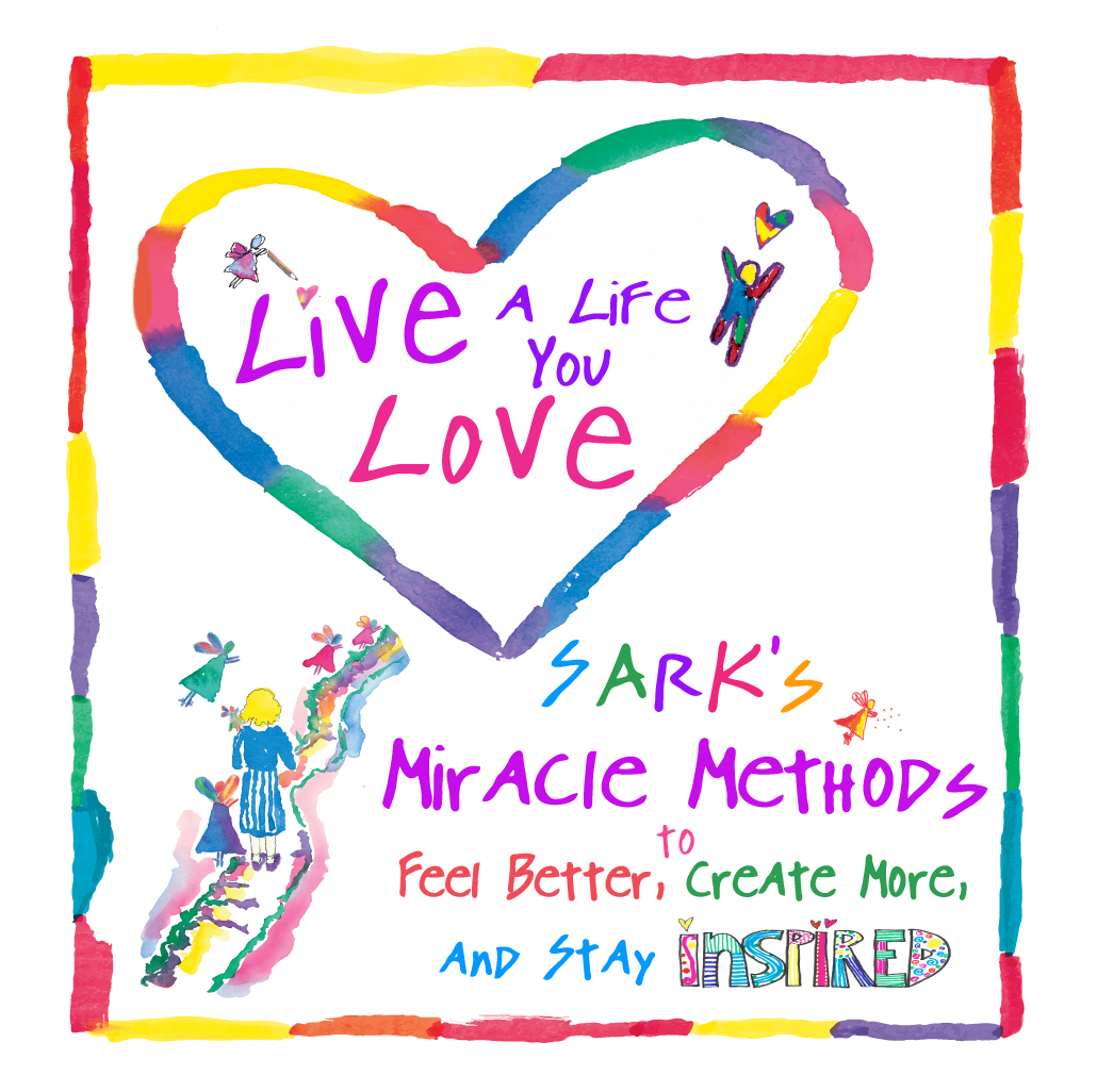 Live a Life You LOVE - SARK's Miracle Methods to Feel Better, Create More, and Stay Inspired