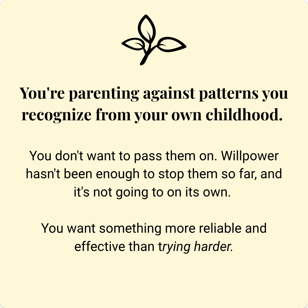 You're parenting against patterns you recognize from your own childhood.
