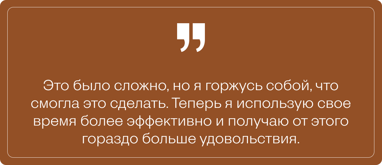 Коричневый блок с белым текстом: «Это было сложно, но я горжусь собой, что смогла это сделать. Теперь я использую своё время более эффективно и получаю от этого гораздо больше удовольствия».