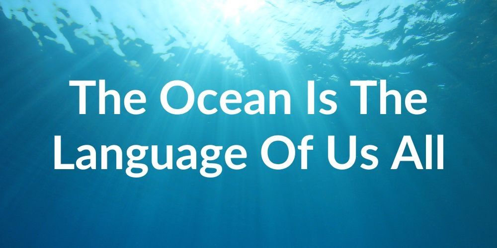 The Ocean Is The Language Of Us All