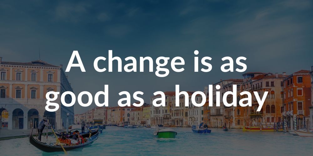 A change is as good as a holiday