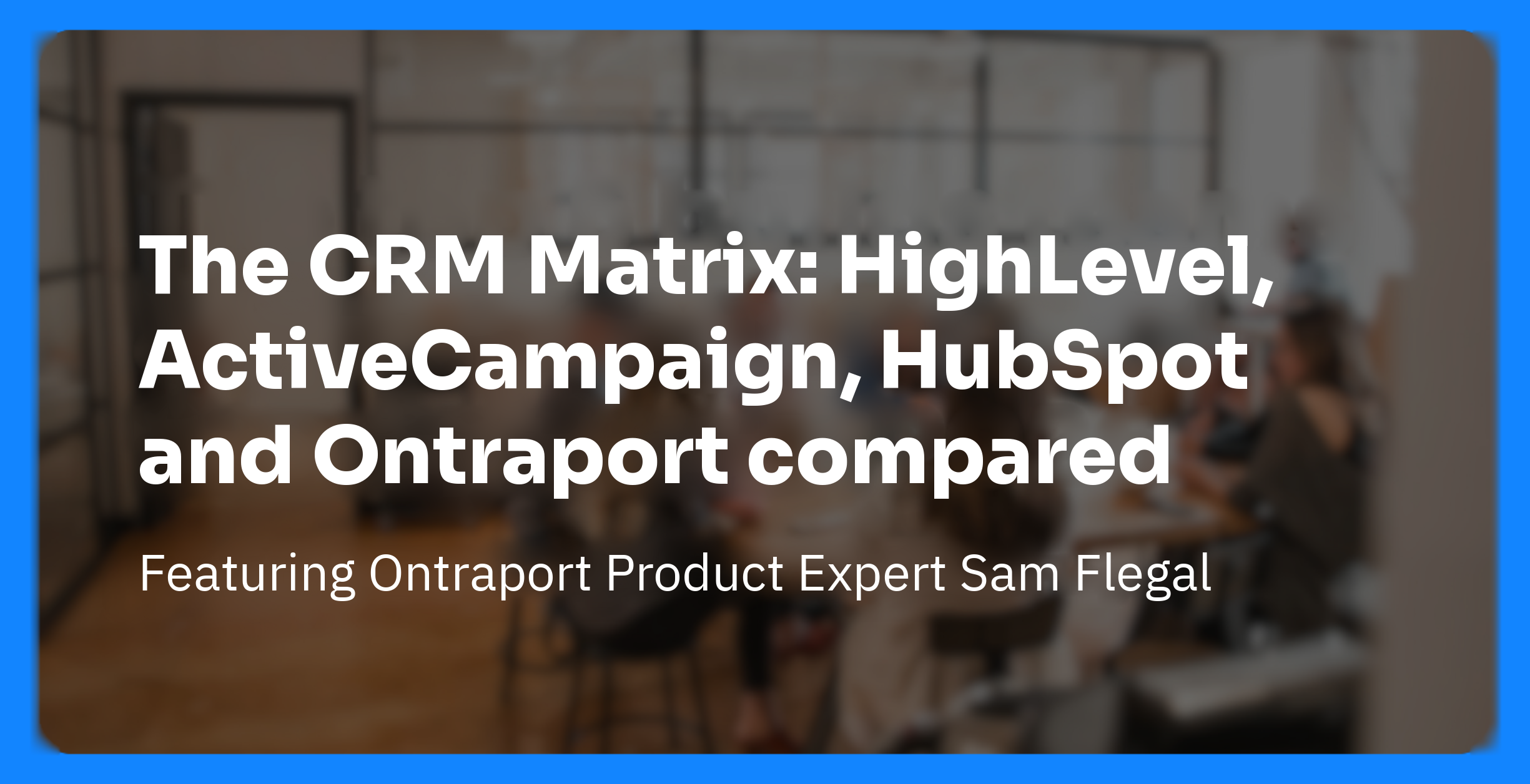 Webinar cover: The CRM Matrix: HighLevel, ActiveCampaign, HubSpot and Ontraport compared, featuring Ontraport Product Expert Sam Flegal