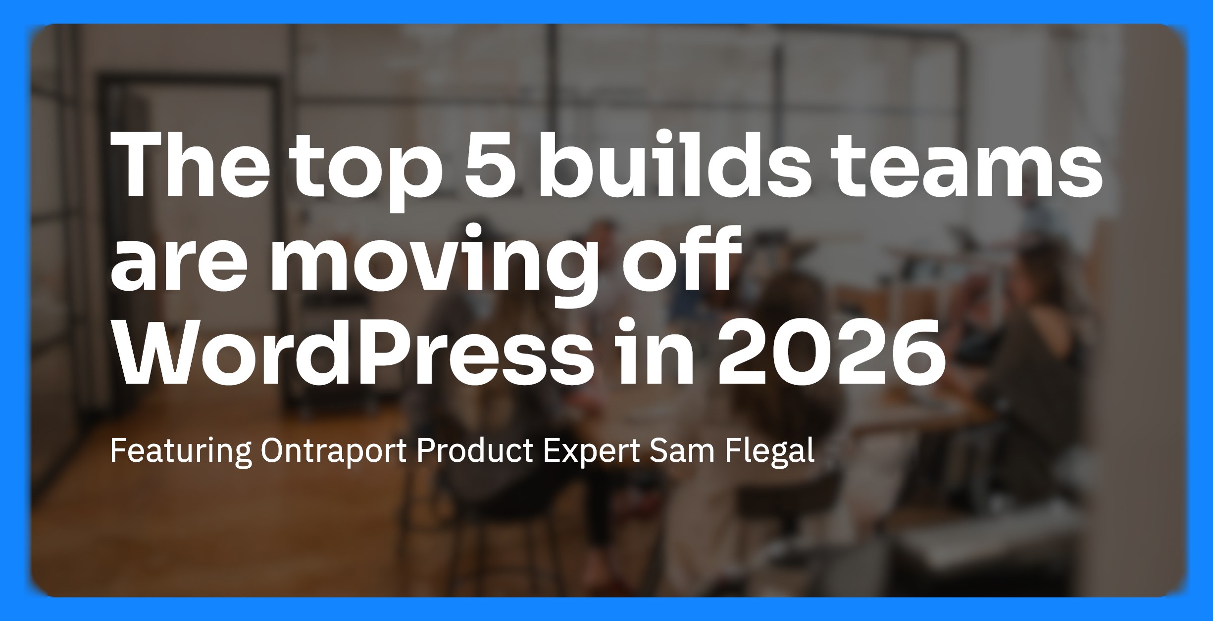 The top 5 builds teams are moving off WordPress in 2026
